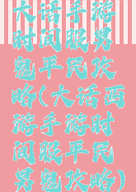 大话手游时间服男鬼平民攻略(大话西游手游时间服平民男鬼攻略)