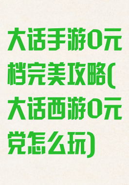 大话手游0元档完美攻略(大话西游0元党怎么玩)