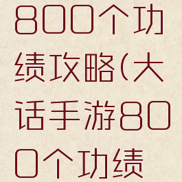 大话手游800个功绩攻略(大话手游800个功绩技巧)