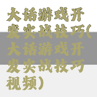 大话游戏开发实战技巧(大话游戏开发实战技巧视频)