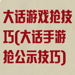 大话游戏抢技巧(大话手游抢公示技巧)