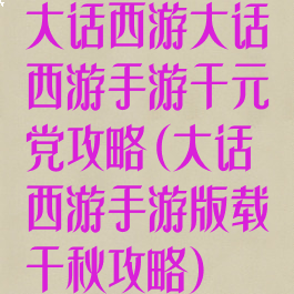 大话西游大话西游手游千元党攻略(大话西游手游版载千秋攻略)