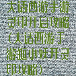 大话西游手游灵印开启攻略(大话西游手游狐小妖开灵印攻略)