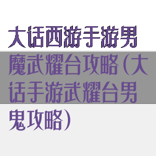 大话西游手游男魔武耀台攻略(大话手游武耀台男鬼攻略)