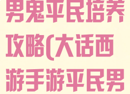 大话西游手游男鬼平民培养攻略(大话西游手游平民男鬼宝宝选择)