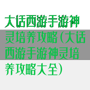 大话西游手游神灵培养攻略(大话西游手游神灵培养攻略大全)