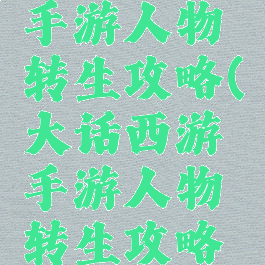 大话西游手游人物转生攻略(大话西游手游人物转生攻略视频)