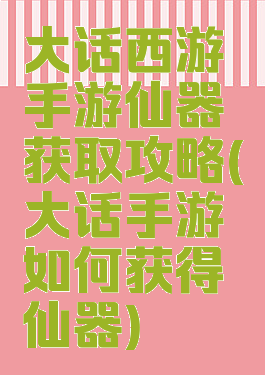 大话西游手游仙器获取攻略(大话手游如何获得仙器)