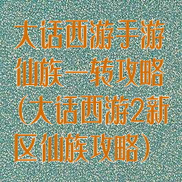 大话西游手游仙族一转攻略(大话西游2新区仙族攻略)