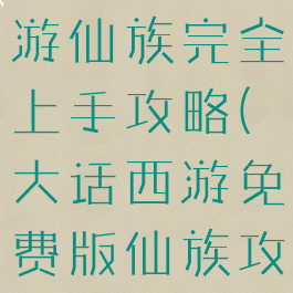 大话西游手游仙族完全上手攻略(大话西游免费版仙族攻略)