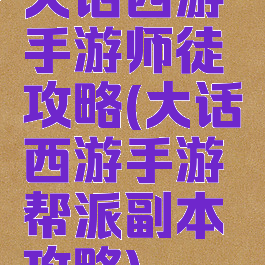 大话西游手游师徒攻略(大话西游手游帮派副本攻略)