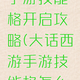 大话西游手游技能格开启攻略(大话西游手游技能格怎么开)