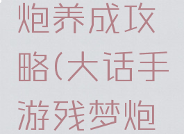 大话西游手游残梦炮养成攻略(大话手游残梦炮克好还是加灵性好)