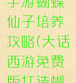 大话西游手游蝴蝶仙子培养攻略(大话西游免费版打造蝴蝶仙子)