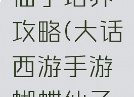 大话西游手游蝴蝶仙子培养攻略(大话西游手游蝴蝶仙子值得培养吗)