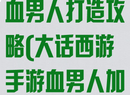 大话西游手游血男人打造攻略(大话西游手游血男人加点)