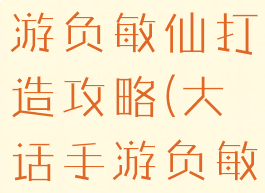 大话西游手游负敏仙打造攻略(大话手游负敏仙加点)