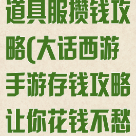 大话西游手游道具服攒钱攻略(大话西游手游存钱攻略让你花钱不愁)