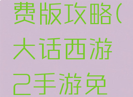 大话西游2手游免费版攻略(大话西游2手游免费版攻略大全)