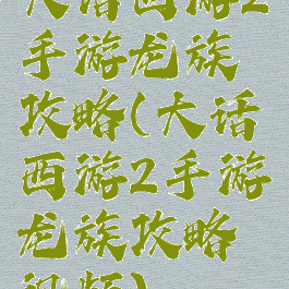 大话西游2手游龙族攻略(大话西游2手游龙族攻略视频)