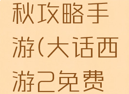 大话西游2版载千秋攻略手游(大话西游2免费版平民玩家攻略)