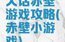 大话赤壁游戏攻略(赤壁小游戏)