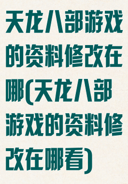 天龙八部游戏的资料修改在哪(天龙八部游戏的资料修改在哪看)