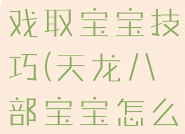 天龙八部游戏取宝宝技巧(天龙八部宝宝怎么弄)