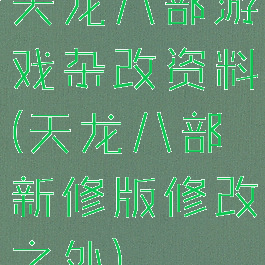 天龙八部游戏杂改资料(天龙八部新修版修改之处)