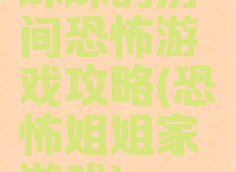 妹妹的房间恐怖游戏攻略(恐怖姐姐家游戏)