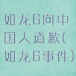 如龙6向中国人道歉(如龙6事件)