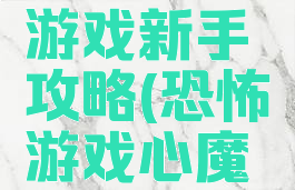 心魔恐怖游戏新手攻略(恐怖游戏心魔游戏攻略)