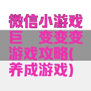 微信小游戏巨鲲变变变游戏攻略(鲲养成游戏)