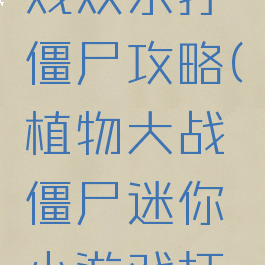 微信小游戏欢乐打僵尸攻略(植物大战僵尸迷你小游戏打僵尸攻略)