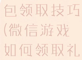 微信游戏礼包领取技巧(微信游戏如何领取礼包)