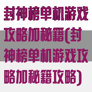 封神榜单机游戏攻略加秘籍(封神榜单机游戏攻略加秘籍攻略)