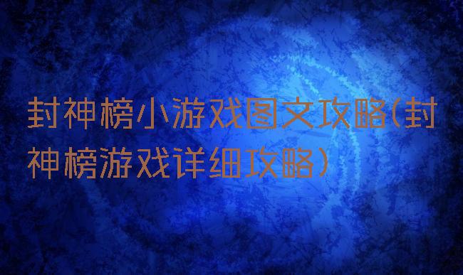 封神榜小游戏图文攻略(封神榜游戏详细攻略)