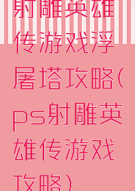 射雕英雄传游戏浮屠塔攻略(ps射雕英雄传游戏攻略)