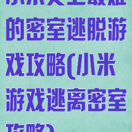 小米史上最难的密室逃脱游戏攻略(小米游戏逃离密室攻略)