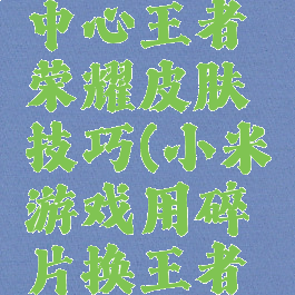 小米游戏中心王者荣耀皮肤技巧(小米游戏用碎片换王者皮肤)