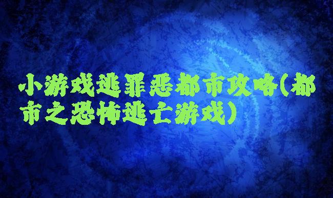 小游戏逃罪恶都市攻略(都市之恐怖逃亡游戏)