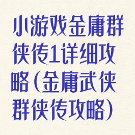 小游戏金庸群侠传1详细攻略(金庸武侠群侠传攻略)