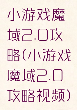 小游戏魔域2.0攻略(小游戏魔域2.0攻略视频)