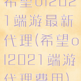 希望ol2021端游最新代理(希望ol2021端游代理费用)