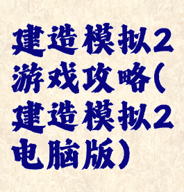 建造模拟2游戏攻略(建造模拟2电脑版)