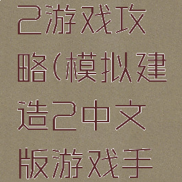 建造模拟2游戏攻略(模拟建造2中文版游戏手机)