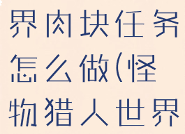 怪物猎人世界肉块任务怎么做(怪物猎人世界交纳肉块)