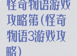 怪奇物语游戏攻略第(怪奇物语3游戏攻略)