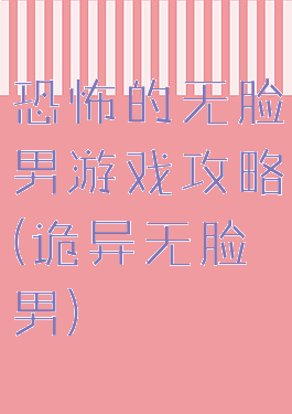 恐怖的无脸男游戏攻略(诡异无脸男)