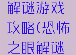 恐怖之眼解谜游戏攻略(恐怖之眼解谜游戏攻略)